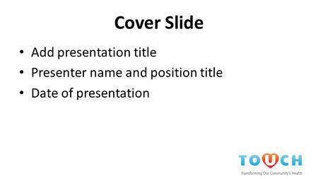 Cover Slide Add presentation title Presenter name and position title Date of presentation.