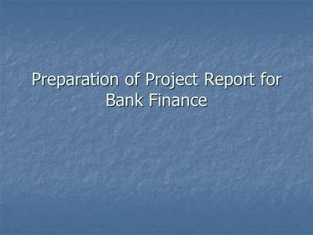 Preparation of Project Report for Bank Finance. POINTS TO BE COVERED IN THE PROJECT REPORT  Techno Feasibility Report  Introduction  Executive Summary.
