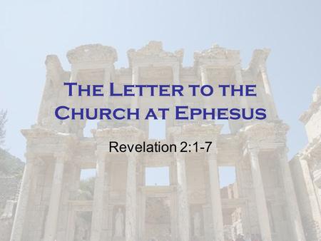 The Letter to the Church at Ephesus Revelation 2:1-7.