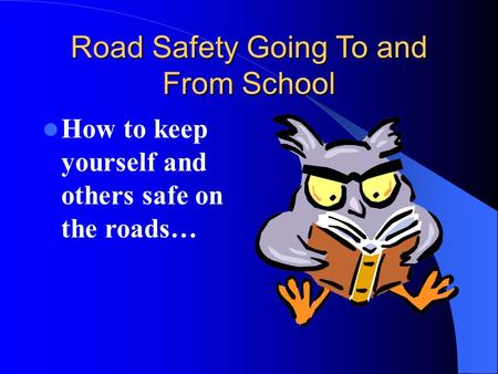 Road Safety Going To and From School How to keep yourself and others safe on the roads…