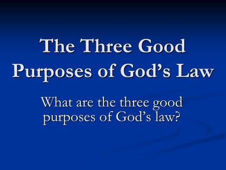The Three Good Purposes of God’s Law What are the three good purposes of God’s law?