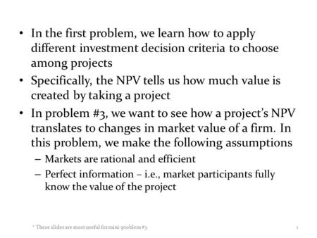 In the first problem, we learn how to apply different investment decision criteria to choose among projects Specifically, the NPV tells us how much value.