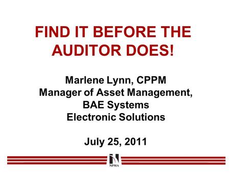 FIND IT BEFORE THE AUDITOR DOES! Marlene Lynn, CPPM Manager of Asset Management, BAE Systems Electronic Solutions July 25, 2011.