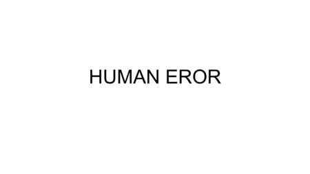 HUMAN EROR. Is it really human error? This is the first question that tends to be posed in light of a critical situation gone wrong, and the answer tends.