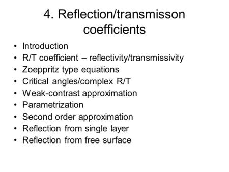 4. Reflection/transmisson coefficients Introduction R/T coefficient – reflectivity/transmissivity Zoeppritz type equations Critical angles/complex R/T.