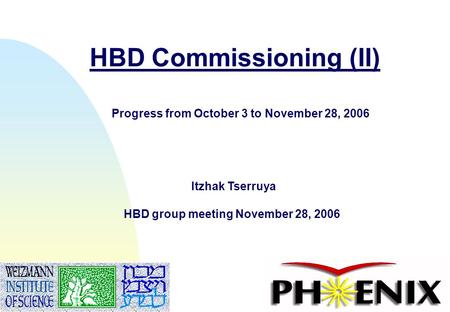1 HBD Commissioning (II) Itzhak Tserruya HBD group meeting November 28, 2006 Progress from October 3 to November 28, 2006.