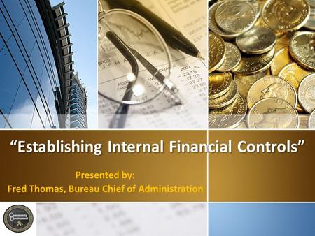 “Establishing Internal Financial Controls” Presented by: Fred Thomas, Bureau Chief of Administration.