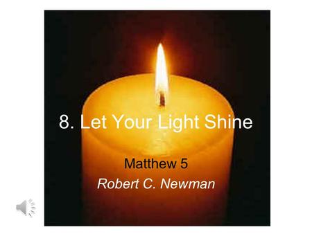 8. Let Your Light Shine Matthew 5 Robert C. Newman.