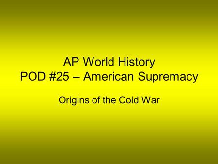AP World History POD #25 – American Supremacy Origins of the Cold War.