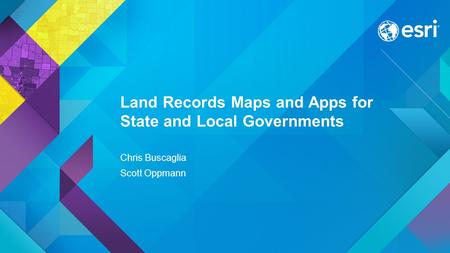 Esri UC 2015 | Technical Workshop | Land Records Maps and Apps for State and Local Governments Chris Buscaglia Scott Oppmann.