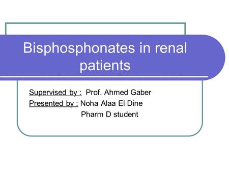 Bisphosphonates in renal patients Supervised by : Prof. Ahmed Gaber Presented by : Noha Alaa El Dine Pharm D student.