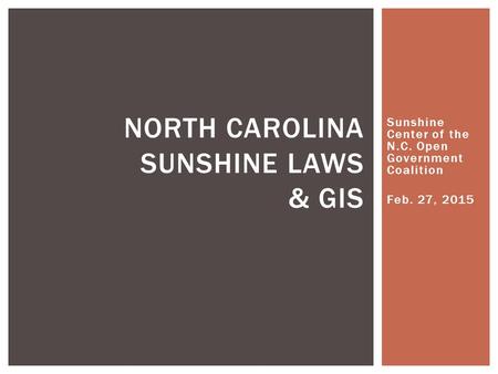 Sunshine Center of the N.C. Open Government Coalition Feb. 27, 2015 NORTH CAROLINA SUNSHINE LAWS & GIS.