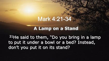 Mark 4:21-34. 22 For whatever is hidden is meant to be disclosed, and whatever is concealed is meant to be brought out into the open. 23 If anyone has.