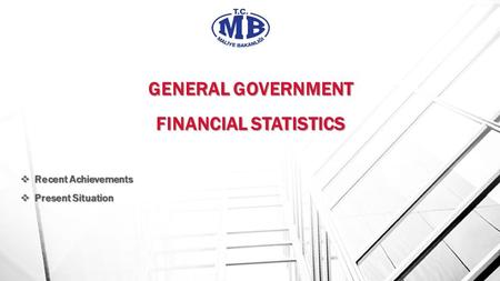 GENERAL GOVERNMENT FINANCIAL STATISTICS GENERAL GOVERNMENT FINANCIAL STATISTICS  Recent Achievements  Present Situation.