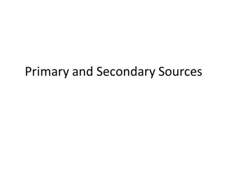 Primary and Secondary Sources. What is a primary source? What is a secondary source?