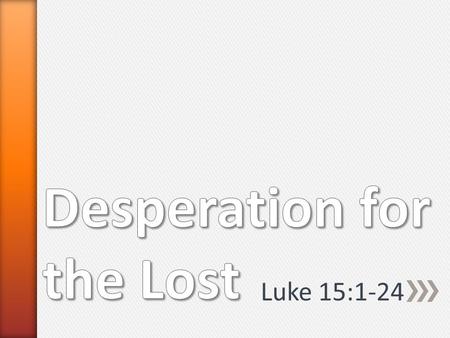 Luke 15:1-24. A.The Lost Sheep » Has no spiritual understanding ˃Isaiah 53:6 ˃Romans 3:11 » Completely Helpless ˃Matthew 9:36 » Defenseless against its.