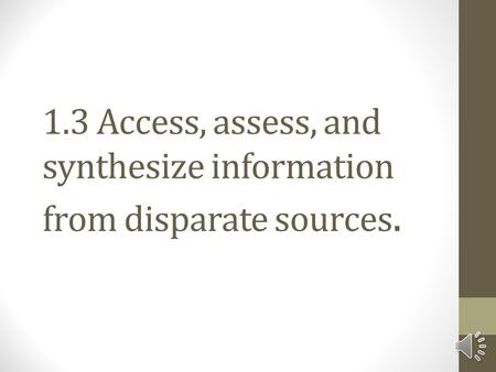 1.3 Access, assess, and synthesize information from disparate sources.