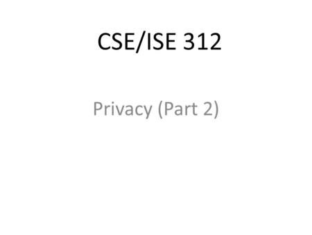 CSE/ISE 312 Privacy (Part 2). The Business and Social Sectors Marketing and personalization What we do ourselves Location tracking A right to be forgotten.