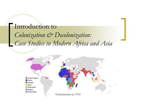 Introduction to Colonization & Decolonization: Case Studies in Modern Africa and Asia Colonization in 1945.