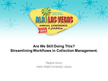 Are We Still Doing This? Streamlining Workflows in Collection Management. Regina Koury Idaho State University Library.