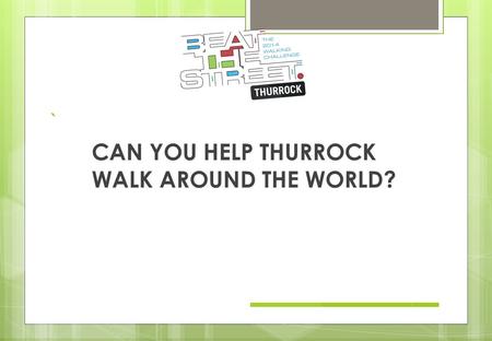` CAN YOU HELP THURROCK WALK AROUND THE WORLD?. Thurrock Primary Schools will take part in a fun walking and cycling game. Beat the Street starts 11 th.