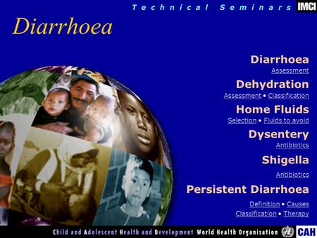 T e c h n i c a l S e m i n a r s Diarrhoea Assessment Dehydration AssessmentAssessment ClassificationClassification Home Fluids SelectionSelection Fluids.