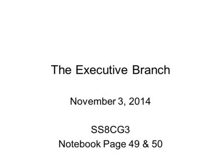 The Executive Branch November 3, 2014 SS8CG3 Notebook Page 49 & 50.