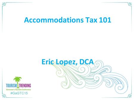 #GaGTC15 Accommodations Tax 101 Eric Lopez, DCA. DCA’s Role o Not the Hotel-Motel Police o DCA’s Legislative Mandate:  Provide Reporting System for local.
