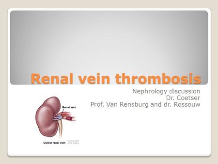 Renal vein thrombosis Nephrology discussion Dr. Coetser Prof. Van Rensburg and dr. Rossouw.