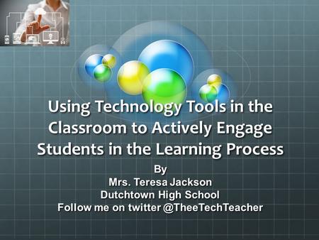 Using Technology Tools in the Classroom to Actively Engage Students in the Learning Process By Mrs. Teresa Jackson Dutchtown High School Follow me on twitter.