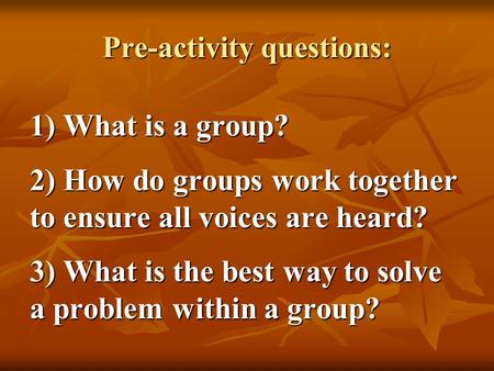 Pre-activity questions: 1) What is a group? 2) How do groups work together to ensure all voices are heard? 3) What is the best way to solve a problem within.
