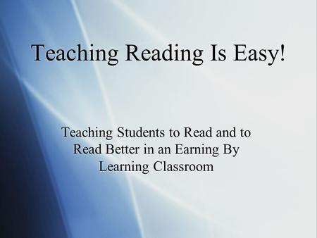 Teaching Reading Is Easy! Teaching Students to Read and to Read Better in an Earning By Learning Classroom.