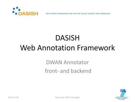 DASISH Web Annotation Framework DWAN Annotator front- and backend 2013-11-26November 2013, Nijmegen.