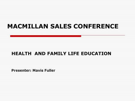 MACMILLAN SALES CONFERENCE HEALTH AND FAMILY LIFE EDUCATION Presenter: Mavis Fuller.