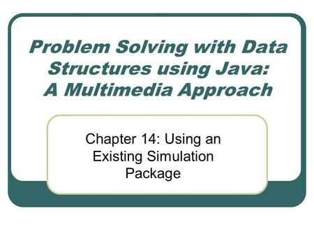 Problem Solving with Data Structures using Java: A Multimedia Approach Chapter 14: Using an Existing Simulation Package.