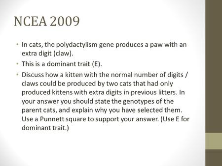 NCEA 2009 In cats, the polydactylism gene produces a paw with an extra digit (claw). This is a dominant trait (E). Discuss how a kitten with the normal.