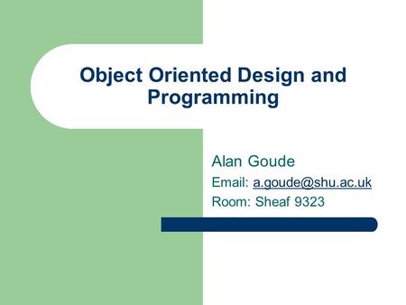 Object Oriented Design and Programming Alan Goude   Room: Sheaf 9323.