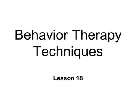 Behavior Therapy Techniques Lesson 18. Behavior Therapy 1.Clarifying the clients problem 2.Formulating initial goals for therapy 3.Designing a target.
