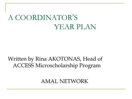 A COORDINATOR ’ S YEAR PLAN Written by Rina AKOTONAS, Head of ACCESS Microscholarship Program AMAL NETWORK.