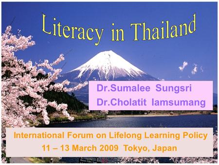 1 Dr.Sumalee Sungsri Dr.Cholatit Iamsumang International Forum on Lifelong Learning Policy 11 – 13 March 2009 Tokyo, Japan.