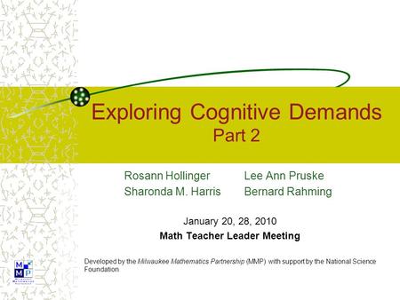 Exploring Cognitive Demands Part 2 Rosann Hollinger Lee Ann Pruske Sharonda M. Harris Bernard Rahming January 20, 28, 2010 Math Teacher Leader Meeting.