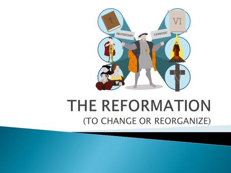 (TO CHANGE OR REORGANIZE).  Forces that weakened the Catholic Church: ◦ New emphasis on secular (worldly) & individuals vs. religion (Middle Ages) ◦