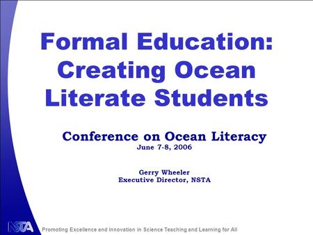 Promoting Excellence and Innovation in Science Teaching and Learning for All Formal Education: Creating Ocean Literate Students Gerry Wheeler Executive.