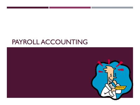 PAYROLL ACCOUNTING. WHAT IS PAYROLL?  Payroll – total amount earned by all employees for a pay period.  Pay Period – an amount of time over which an.