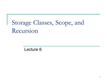 1 Storage Classes, Scope, and Recursion Lecture 6.