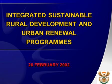 INTEGRATED SUSTAINABLE RURAL DEVELOPMENT AND URBAN RENEWAL PROGRAMMES 26 FEBRUARY 2002.