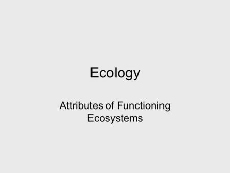Ecology Attributes of Functioning Ecosystems. 2 Why are Ecosystems are Sustainable Charles Darwin: “The Origin of Species” Present forms of life have.