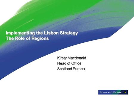 Implementing the Lisbon Strategy The Role of Regions Kirsty Macdonald Head of Office Scotland Europa.