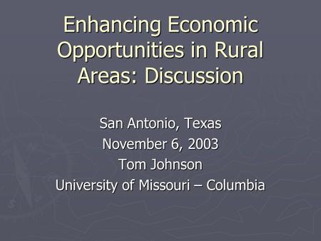 Enhancing Economic Opportunities in Rural Areas: Discussion San Antonio, Texas November 6, 2003 Tom Johnson University of Missouri – Columbia.