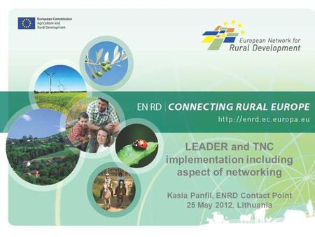 1 LEADER and TNC implementation including aspect of networking Kasia Panfil, ENRD Contact Point 25 May 2012, Lithuania.